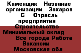 Каменщик › Название организации ­ Захаров С. › Отрасль предприятия ­ Строительство › Минимальный оклад ­ 45 000 - Все города Работа » Вакансии   . Московская обл.,Дзержинский г.